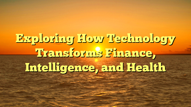 Exploring How Technology Transforms Finance, Intelligence, and Health