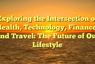 Exploring the Intersection of Health, Technology, Finance, and Travel: The Future of Our Lifestyle