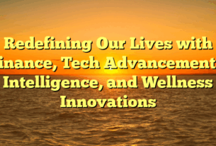 Redefining Our Lives with Finance, Tech Advancements, Intelligence, and Wellness Innovations