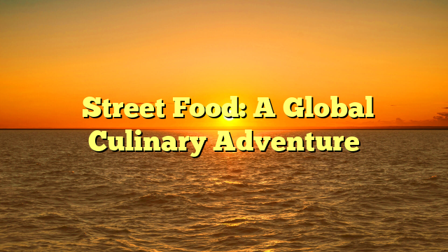 Street Food: A Global Culinary Adventure