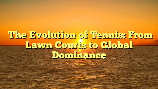 The Evolution of Tennis: From Lawn Courts to Global Dominance