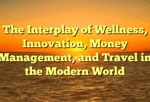 The Interplay of Wellness, Innovation, Money Management, and Travel in the Modern World