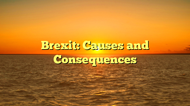 Brexit: Causes and Consequences