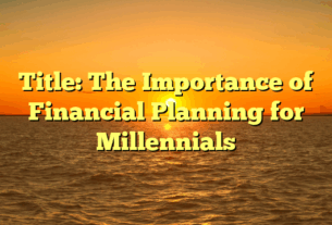 Title: The Importance of Financial Planning for Millennials