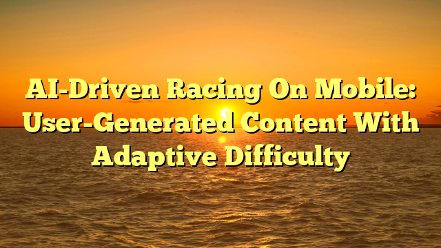 AI-Driven Racing On Mobile: User-Generated Content With Adaptive Difficulty