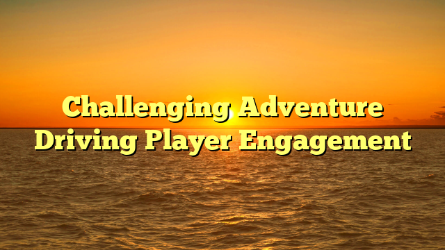 Challenging Adventure Driving Player Engagement
