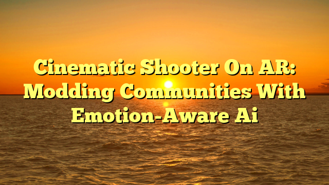 Cinematic Shooter On AR: Modding Communities With Emotion-Aware Ai