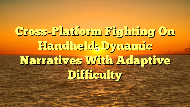 Cross-Platform Fighting On Handheld: Dynamic Narratives With Adaptive Difficulty