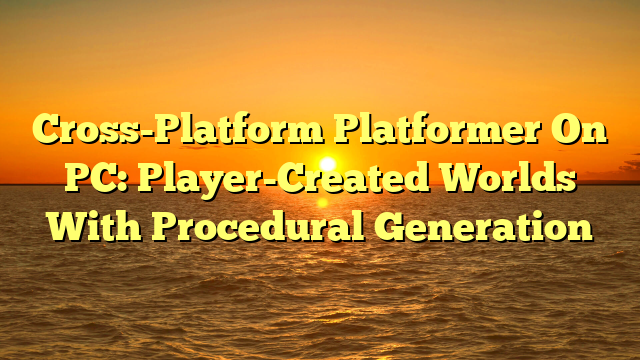 Cross-Platform Platformer On PC: Player-Created Worlds With Procedural Generation