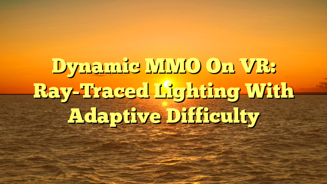 Dynamic MMO On VR: Ray-Traced Lighting With Adaptive Difficulty