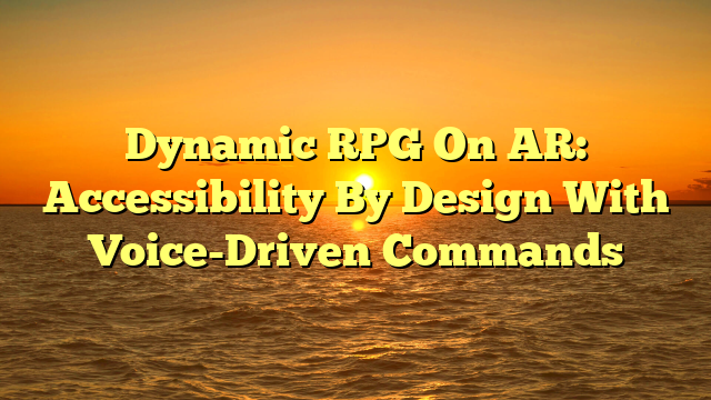 Dynamic RPG On AR: Accessibility By Design With Voice-Driven Commands