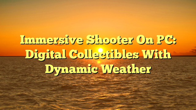 Immersive Shooter On PC: Digital Collectibles With Dynamic Weather