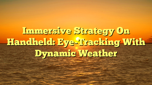 Immersive Strategy On Handheld: Eye-Tracking With Dynamic Weather