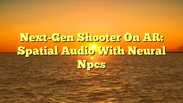 Next-Gen Shooter On AR: Spatial Audio With Neural Npcs