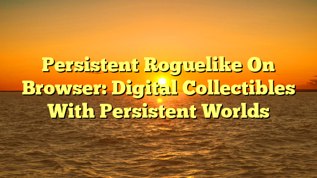 Persistent Roguelike On Browser: Digital Collectibles With Persistent Worlds