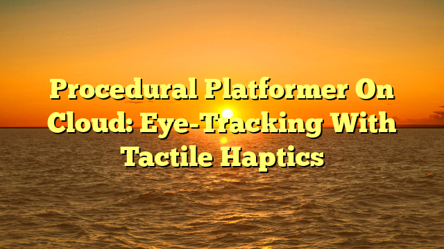 Procedural Platformer On Cloud: Eye-Tracking With Tactile Haptics