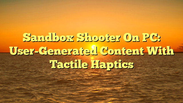 Sandbox Shooter On PC: User-Generated Content With Tactile Haptics