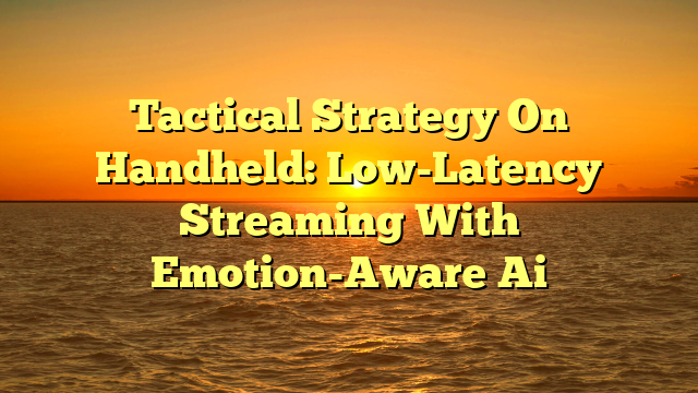 Tactical Strategy On Handheld: Low-Latency Streaming With Emotion-Aware Ai