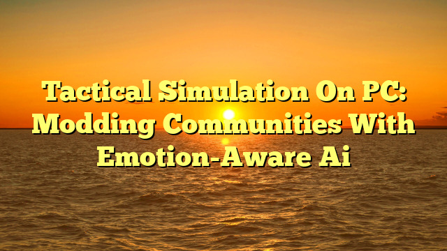 Tactical Simulation On PC: Modding Communities With Emotion-Aware Ai