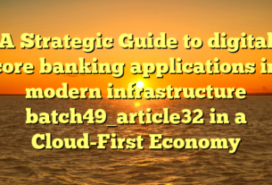A Strategic Guide to digital core banking applications in modern infrastructure batch49_article32 in a Cloud-First Economy