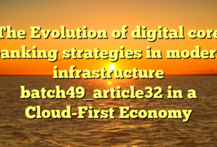 The Evolution of digital core banking strategies in modern infrastructure batch49_article32 in a Cloud-First Economy