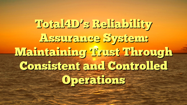 Total4D’s Reliability Assurance System: Maintaining Trust Through Consistent and Controlled Operations