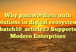 Why passwordless auth solutions in digital ecosystems batch10_article23 Supports Modern Enterprises