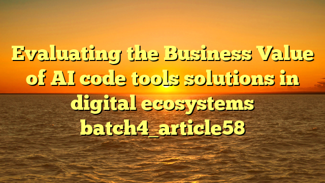 Evaluating the Business Value of AI code tools solutions in digital ecosystems batch4_article58