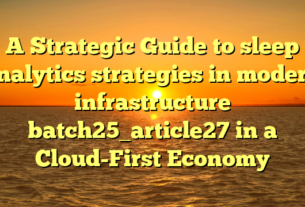 A Strategic Guide to sleep analytics strategies in modern infrastructure batch25_article27 in a Cloud-First Economy