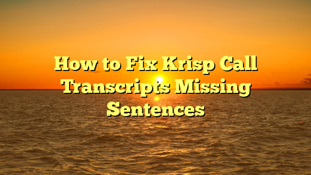 How to Fix Krisp Call Transcripts Missing Sentences