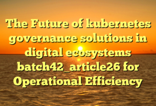 The Future of kubernetes governance solutions in digital ecosystems batch42_article26 for Operational Efficiency