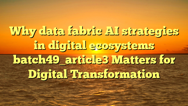 Why data fabric AI strategies in digital ecosystems batch49_article3 Matters for Digital Transformation